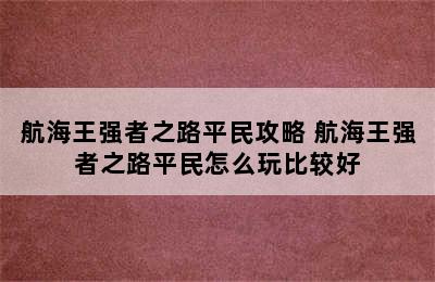 航海王强者之路平民攻略 航海王强者之路平民怎么玩比较好